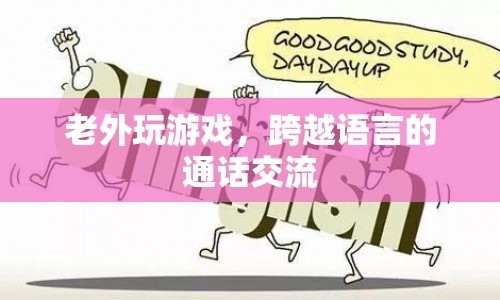 老外玩游戲，跨越語言界限的通話交流
