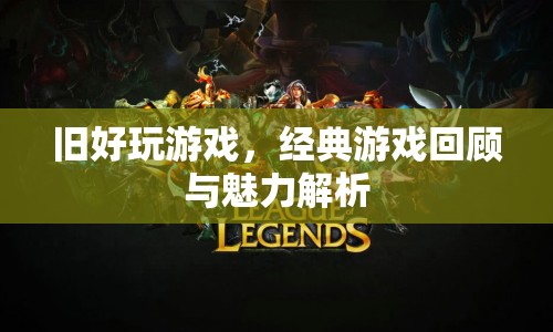 經(jīng)典游戲魅力解析，重溫舊好，感受游戲之魂