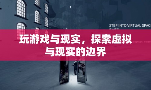 虛擬與現(xiàn)實(shí)的邊界，探索游戲與現(xiàn)實(shí)的交匯點(diǎn)