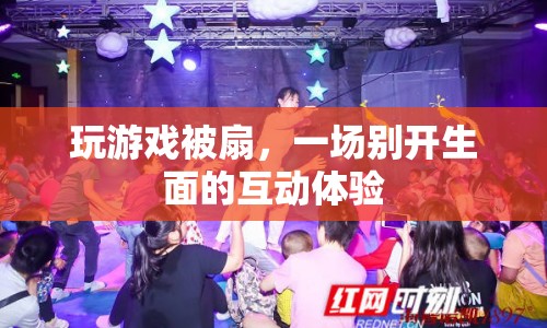 玩游戲被扇，一場別開生面的互動體驗