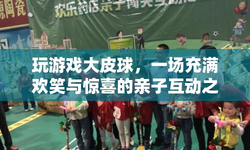 親子歡樂時(shí)光，大皮球游戲之旅