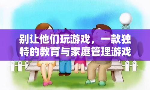 別讓他們玩游戲，一款寓教于樂的親子管理游戲