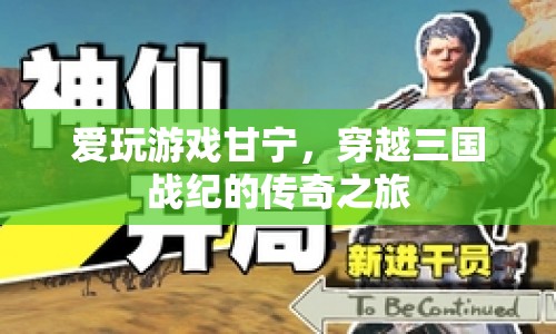 甘寧穿越三國(guó)戰(zhàn)紀(jì)，游戲迷的傳奇之旅