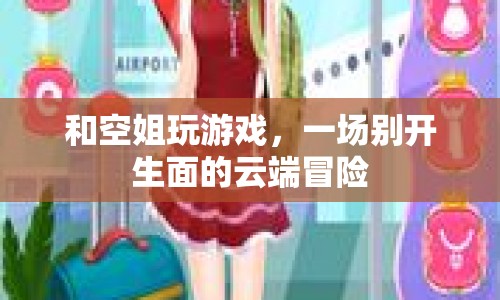 云端冒險，與空姐共度的精彩游戲之旅