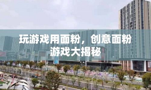 面粉創(chuàng)意游戲大揭秘，玩轉(zhuǎn)面粉，樂趣無窮！