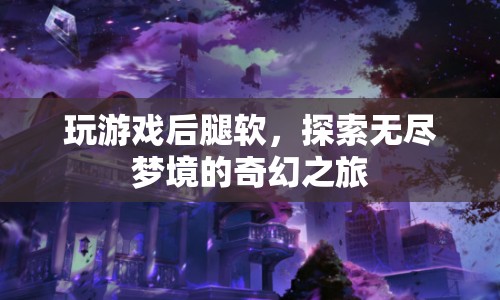 探索無盡夢境，玩游戲后腿軟，奇幻之旅開啟
