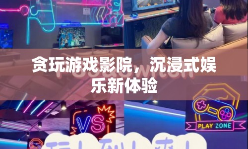 貪玩游戲影院，開啟沉浸式娛樂新篇章