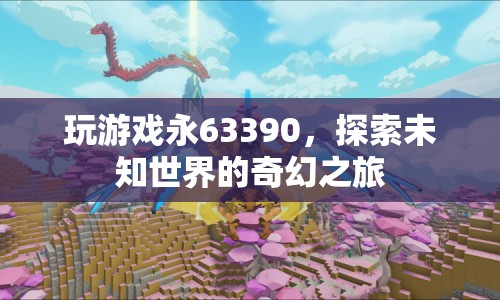 探索未知世界的奇幻之旅，永63390游戲之旅
