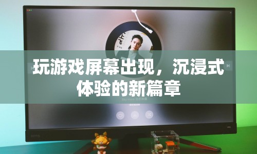 沉浸式體驗新篇章，玩游戲屏幕出現(xiàn)