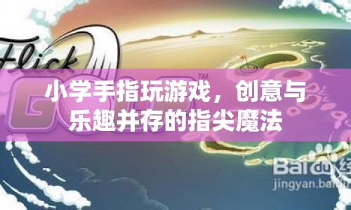 指尖上的魔法，小學(xué)手指游戲創(chuàng)意與樂趣并存  第1張