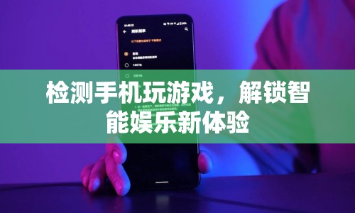 解鎖智能娛樂新體驗(yàn)，檢測(cè)手機(jī)玩游戲