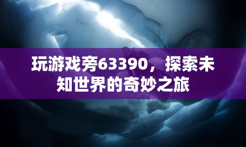 探索未知世界的奇妙之旅，63390游戲之旅