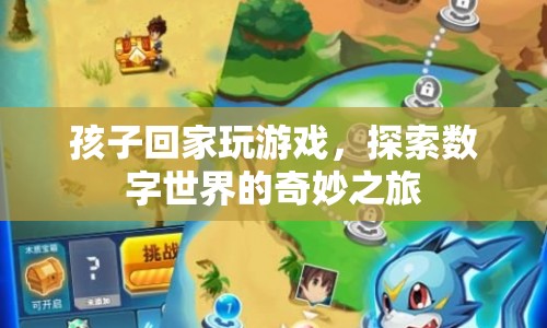 孩子回家玩游戲，探索數(shù)字世界的奇妙之旅