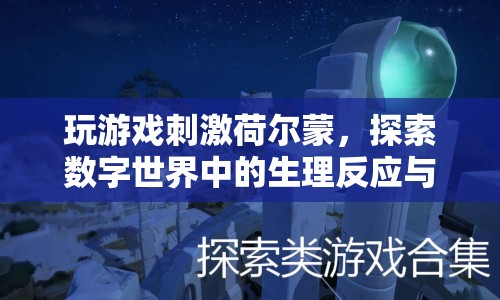 游戲如何刺激荷爾蒙，探索數(shù)字世界的生理反應(yīng)與心理體驗(yàn)