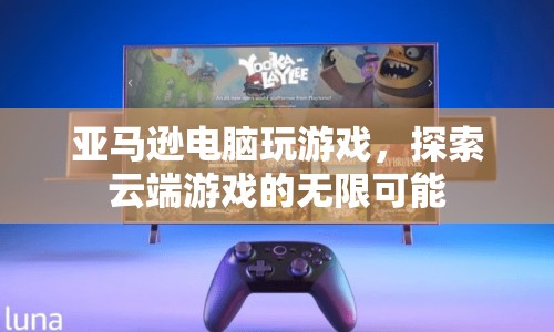 亞馬遜電腦云端游戲，探索無限可能