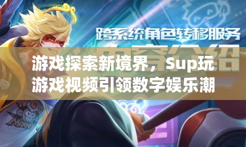 Sup玩游戲視頻，引領(lǐng)數(shù)字娛樂新潮流