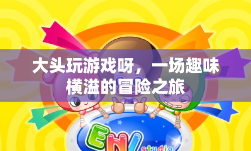 大頭玩游戲呀，一場(chǎng)趣味橫溢的冒險(xiǎn)之旅