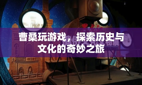 曹桑游戲探索，歷史與文化的奇妙之旅