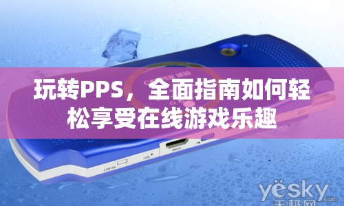 玩轉(zhuǎn)PPS，全面指南，輕松享受在線游戲樂趣