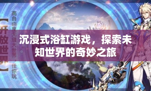 沉浸式浴缸游戲，探索未知世界的奇妙之旅