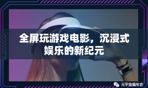沉浸式娛樂(lè)新紀(jì)元，全屏玩游戲電影