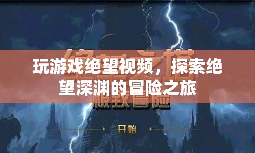 探索絕望深淵，玩游戲絕望視頻冒險之旅