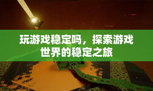 探索游戲世界的穩(wěn)定之旅，游戲穩(wěn)定性解析