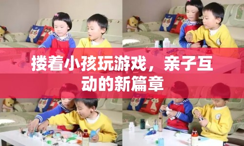 親子互動新篇章，摟著小孩玩游戲