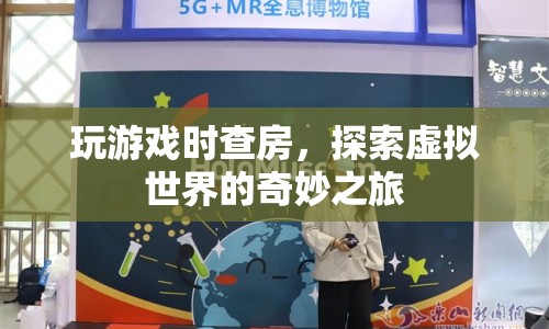 探索虛擬世界的奇妙之旅，游戲查房新體驗