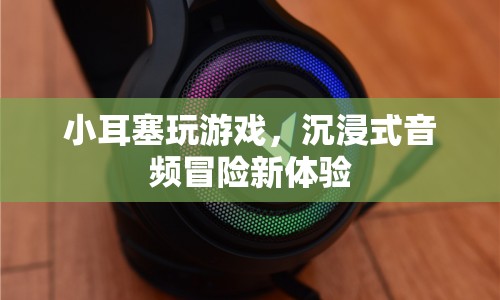 小耳塞開啟沉浸式音頻冒險新體驗