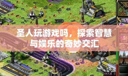圣人是否玩游戲，智慧與娛樂的交匯探索