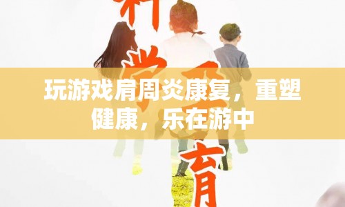 游戲助力肩周炎康復(fù)，重塑健康，樂在游中