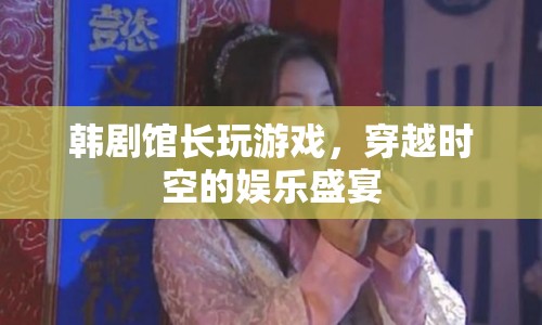 館長帶你穿越，韓劇游戲盛宴