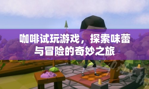 咖啡試玩，味蕾冒險的奇妙之旅