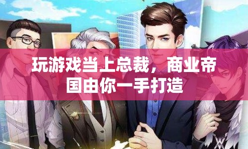 商業(yè)帝國(guó)，從游戲到總裁的傳奇之路