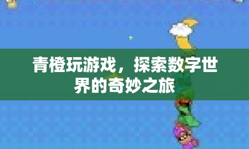 青橙玩游戲，探索數(shù)字世界的奇妙之旅