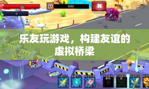 樂友玩游戲，構(gòu)建友誼的虛擬橋梁