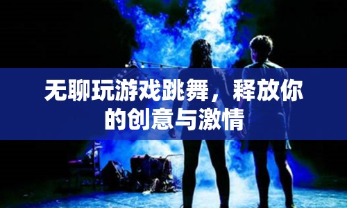 釋放創(chuàng)意與激情，無(wú)聊時(shí)玩游戲跳舞