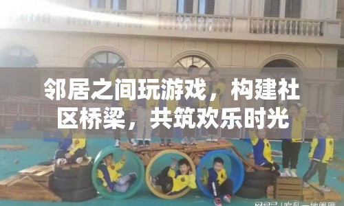 鄰里共玩游戲，共筑歡樂(lè)社區(qū)