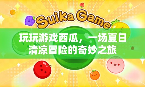 夏日清涼冒險，玩玩游戲西瓜的奇妙之旅