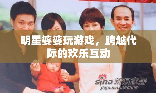 明星婆婆與孫輩歡樂玩游戲，展現(xiàn)跨代際親情互動(dòng)