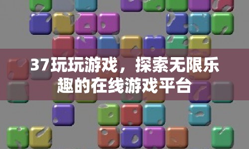 37玩，探索無限樂趣的在線游戲平臺(tái)