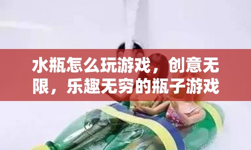 水瓶創(chuàng)意游戲，無限樂趣的瓶子游戲指南