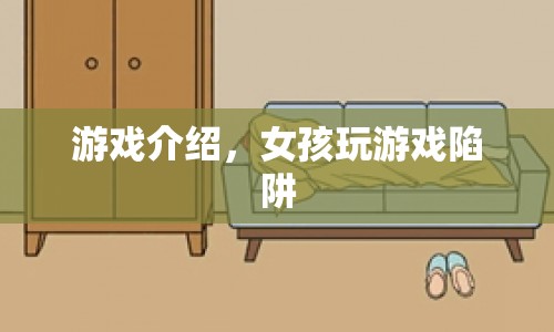 女孩游戲陷阱，揭秘游戲背后的挑戰(zhàn)與驚喜