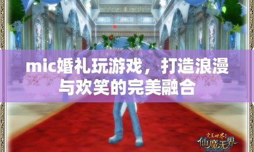 MIC婚禮，浪漫與歡笑并存的完美游戲盛宴