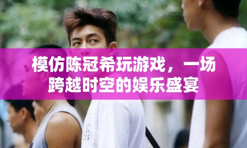 陳冠希引領(lǐng)游戲風(fēng)潮，時(shí)空交錯(cuò)中的娛樂(lè)盛宴