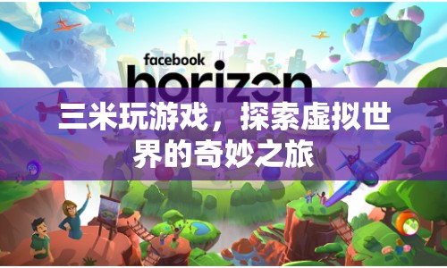 探索虛擬世界的奇妙之旅，三米玩游戲