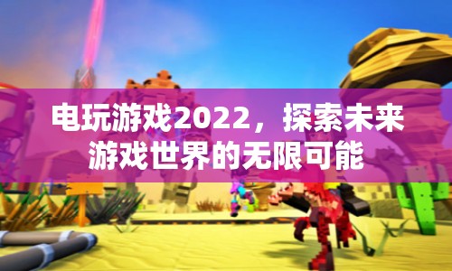 電玩游戲2022，探索未來游戲世界的無限可能