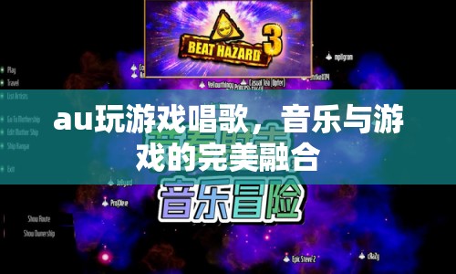 音樂與游戲的完美融合，au玩游戲唱歌