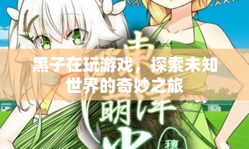 探索未知世界的奇妙之旅，黑子的游戲之旅